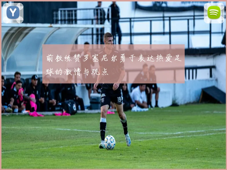 前教练赞罗塞尼尔勇于表达热爱足球的激情与观点