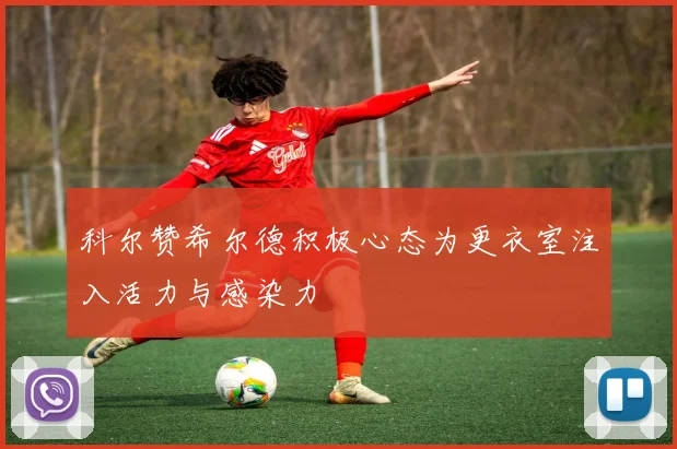 科尔赞希尔德积极心态为更衣室注入活力与感染力