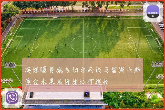 英媒曝曼城与切尔西谈马雷斯卡赔偿金未果或诉诸法律途径