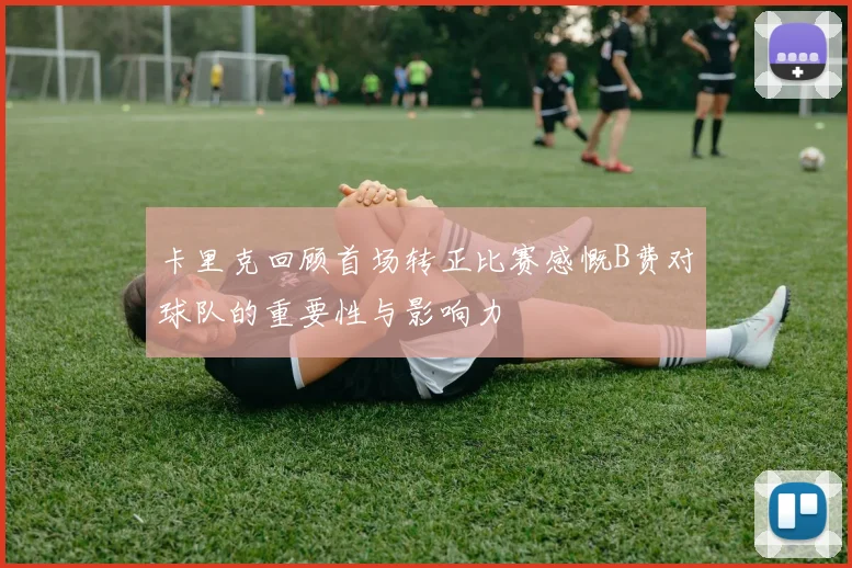 卡里克回顾首场转正比赛感慨B费对球队的重要性与影响力