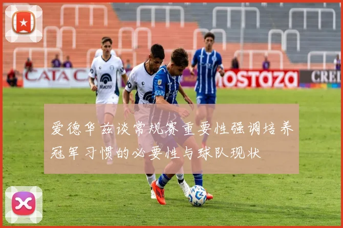 爱德华兹谈常规赛重要性强调培养冠军习惯的必要性与球队现状