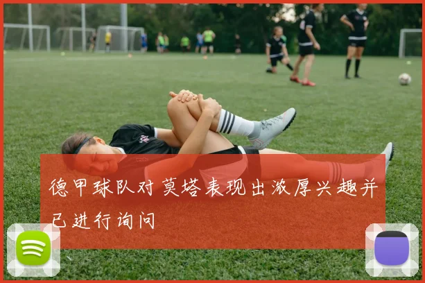 德甲球队对莫塔表现出浓厚兴趣并已进行询问