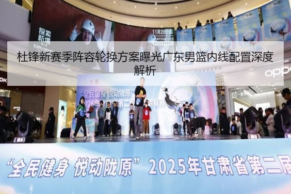 杜锋新赛季阵容轮换方案曝光广东男篮内线配置深度解析（BAJIESPORTS）